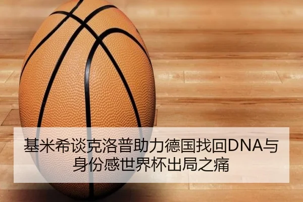 基米希谈克洛普助力德国找回DNA与身份感世界杯出局之痛
