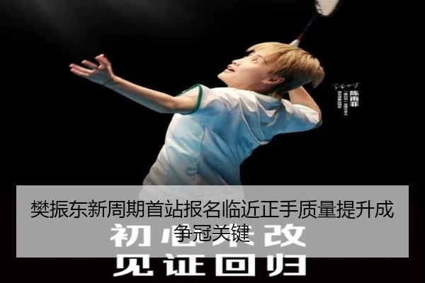 樊振东新周期首站报名临近正手质量提升成争冠关键